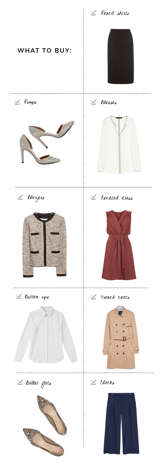 1. Pencil skirt, Mango, $70 / 2. Pumps, Warehouse, $80 / 3. Blouse, Mango, $60 (similar) / 4. Blazer, Mango, $90 / 5. Cocktail dress, Warehouse, $82 / 6. Button-up, Joe Fresh, $60 / 7. Trench coat, Mango, $90 / 8. Ballet flats, Sole Society, $65 / 9. Slacks, Mango, $70